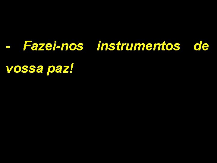 - Fazei-nos instrumentos de vossa paz! 