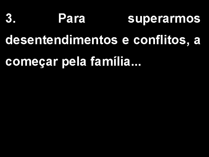 3. Para superarmos desentendimentos e conflitos, a começar pela família. . . 