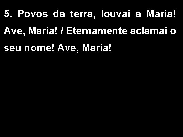 5. Povos da terra, louvai a Maria! Ave, Maria! / Eternamente aclamai o seu