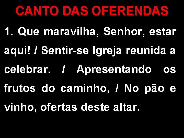 CANTO DAS OFERENDAS 1. Que maravilha, Senhor, estar aqui! / Sentir-se Igreja reunida a