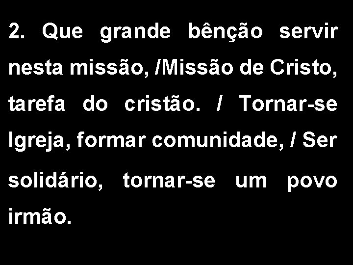 2. Que grande bênção servir nesta missão, /Missão de Cristo, tarefa do cristão. /