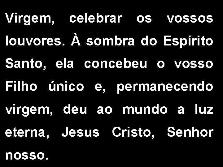 Virgem, celebrar os vossos louvores. À sombra do Espírito Santo, ela concebeu o vosso