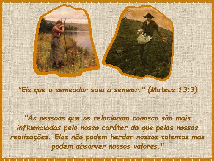 "Eis que o semeador saiu a semear. " (Mateus 13: 3) "As pessoas que