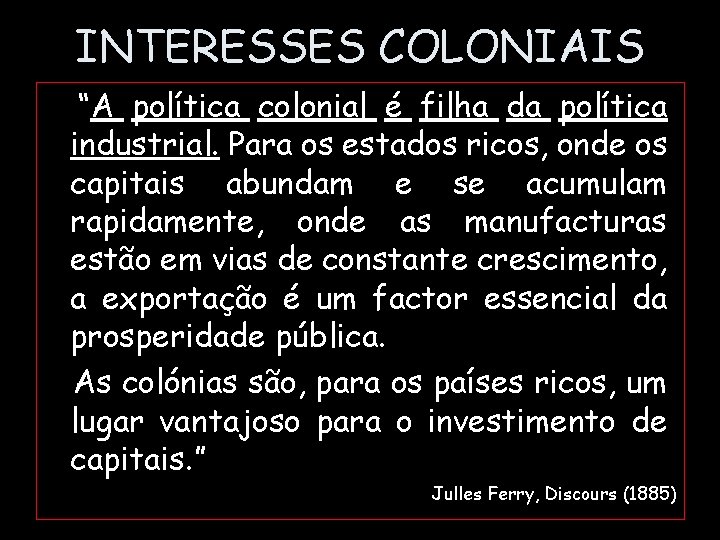 INTERESSES COLONIAIS “A política colonial é filha da política industrial. Para os estados ricos,