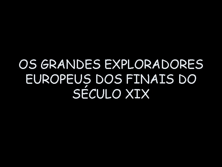 OS GRANDES EXPLORADORES EUROPEUS DOS FINAIS DO SÉCULO XIX 