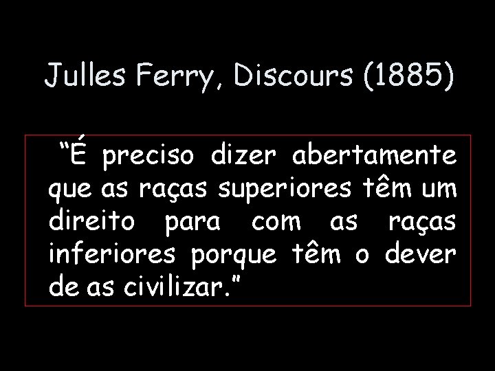 Julles Ferry, Discours (1885) “É preciso dizer abertamente que as raças superiores têm um