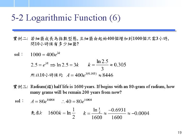 5 -2 Logarithmic Function (6) 實例二: 若細菌成長為指數型態, 且細菌由起始400個增加到 1000個只需3小時, 問 10小時候有多少細菌? sol： 所以 10小時候約