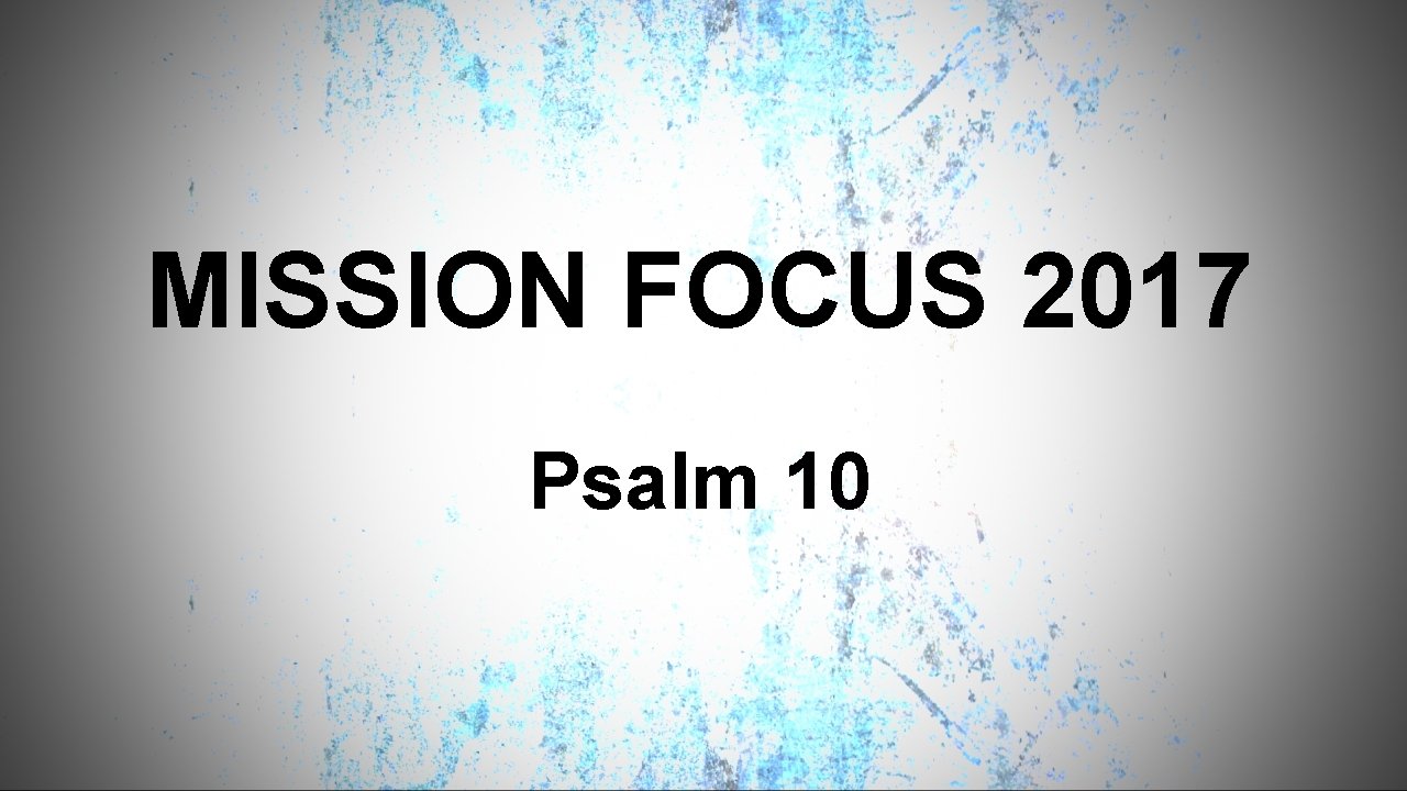 MISSION FOCUS 2017 Psalm 10 