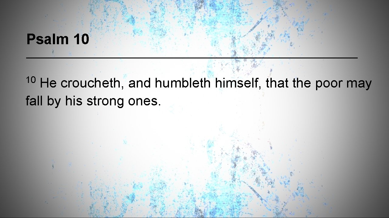 Psalm 10 10 He croucheth, and humbleth himself, that the poor may fall by