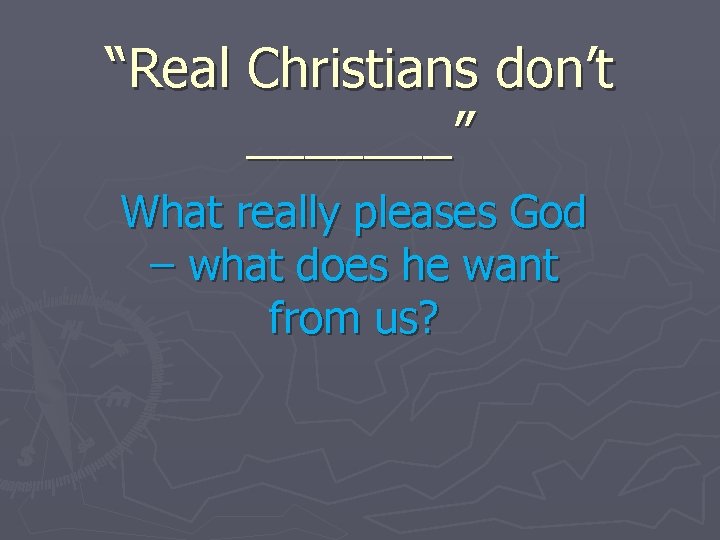 “Real Christians don’t _______” What really pleases God – what does he want from
