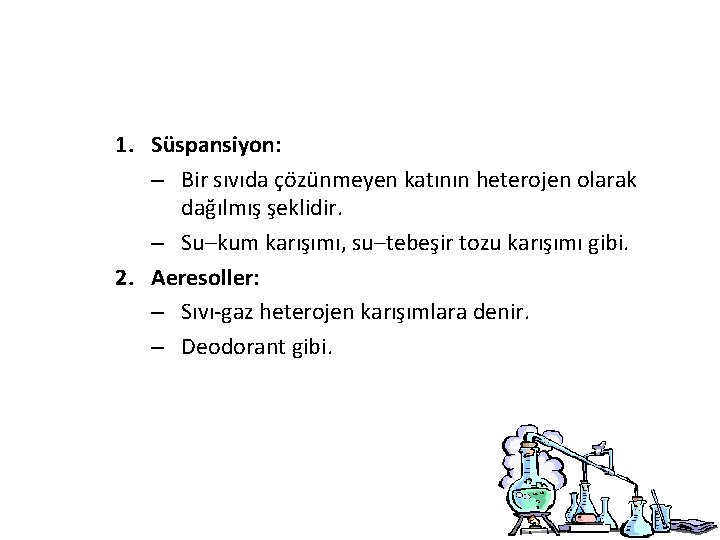 1. Süspansiyon: – Bir sıvıda çözünmeyen katının heterojen olarak dağılmış şeklidir. – Su–kum karışımı,