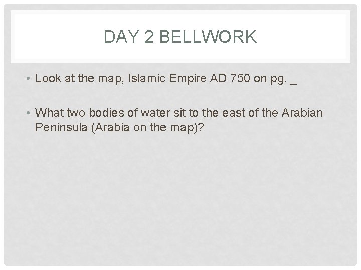 DAY 2 BELLWORK • Look at the map, Islamic Empire AD 750 on pg.