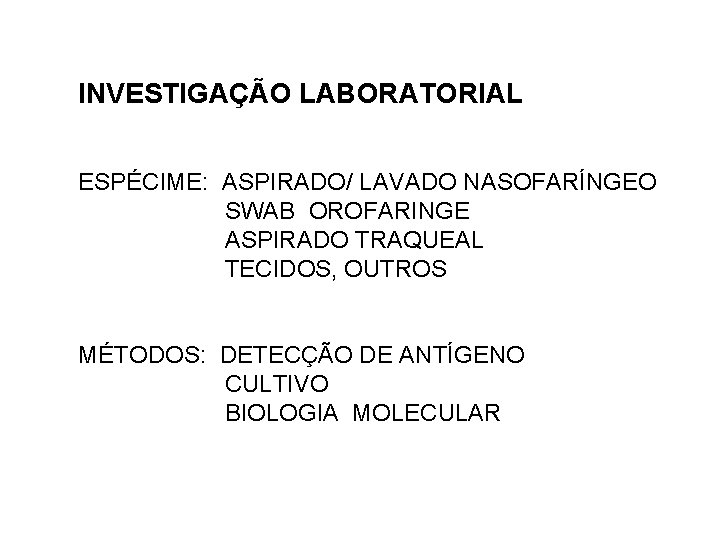 INVESTIGAÇÃO LABORATORIAL ESPÉCIME: ASPIRADO/ LAVADO NASOFARÍNGEO SWAB OROFARINGE ASPIRADO TRAQUEAL TECIDOS, OUTROS MÉTODOS: DETECÇÃO