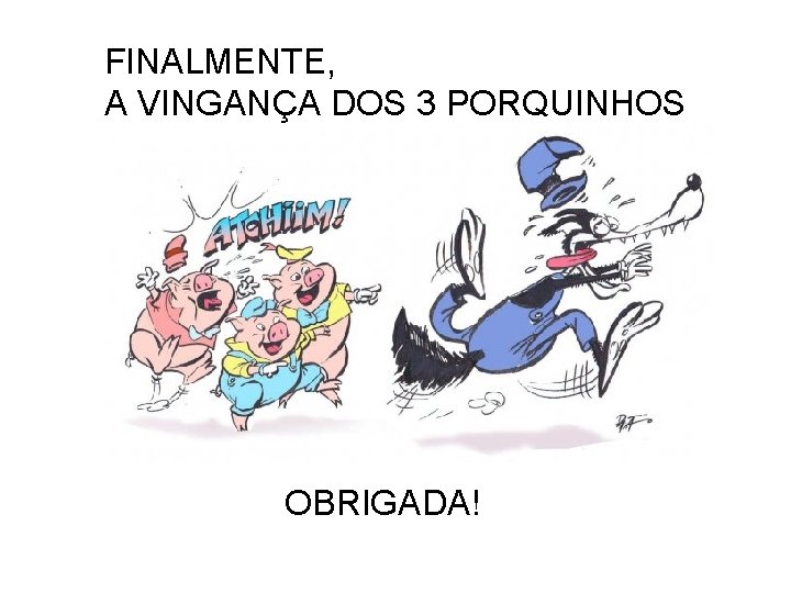 FINALMENTE, A VINGANÇA DOS 3 PORQUINHOS OBRIGADA! 
