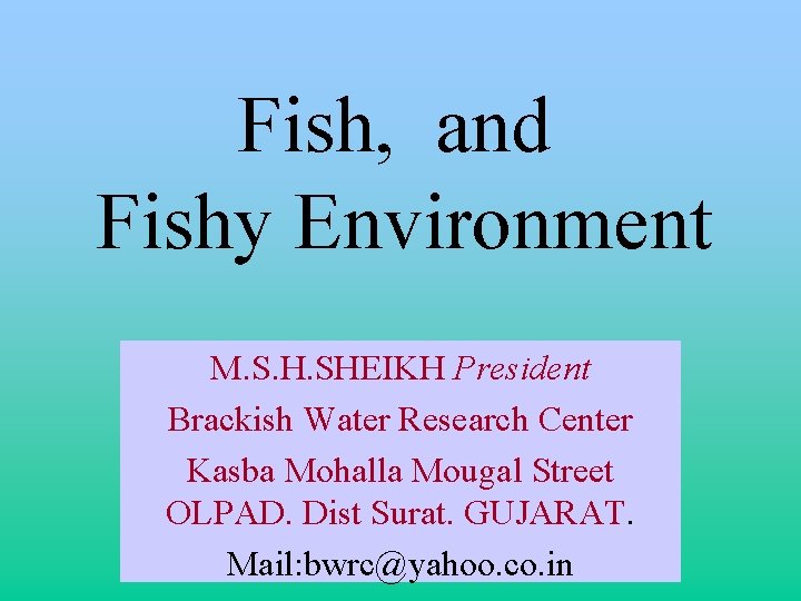 Fish, and Fishy Environment M. S. H. SHEIKH President Brackish Water Research Center Kasba