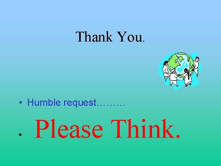 Thank You. • Humble request……… • Please Think. 