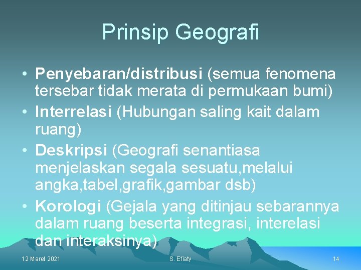 Prinsip Geografi • Penyebaran/distribusi (semua fenomena tersebar tidak merata di permukaan bumi) • Interrelasi