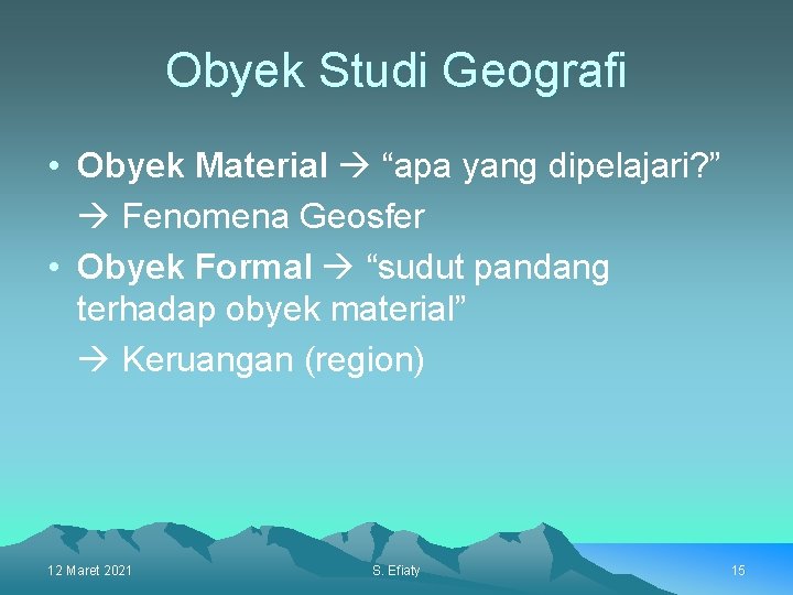 Obyek Studi Geografi • Obyek Material “apa yang dipelajari? ” Fenomena Geosfer • Obyek