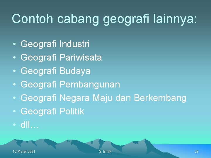 Contoh cabang geografi lainnya: • • Geografi Industri Geografi Pariwisata Geografi Budaya Geografi Pembangunan