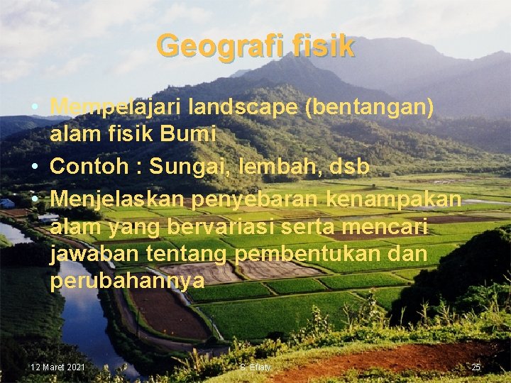 Geografi fisik • Mempelajari landscape (bentangan) alam fisik Bumi • Contoh : Sungai, lembah,