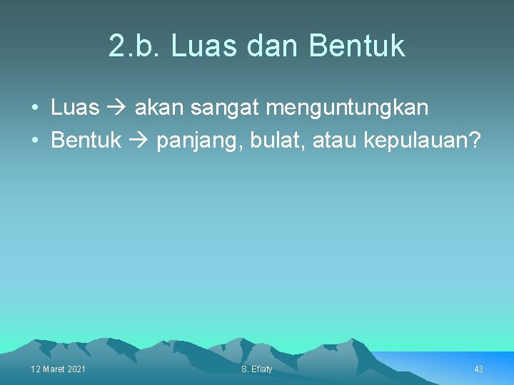 2. b. Luas dan Bentuk • Luas akan sangat menguntungkan • Bentuk panjang, bulat,