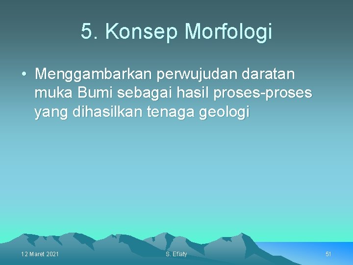 5. Konsep Morfologi • Menggambarkan perwujudan daratan muka Bumi sebagai hasil proses-proses yang dihasilkan