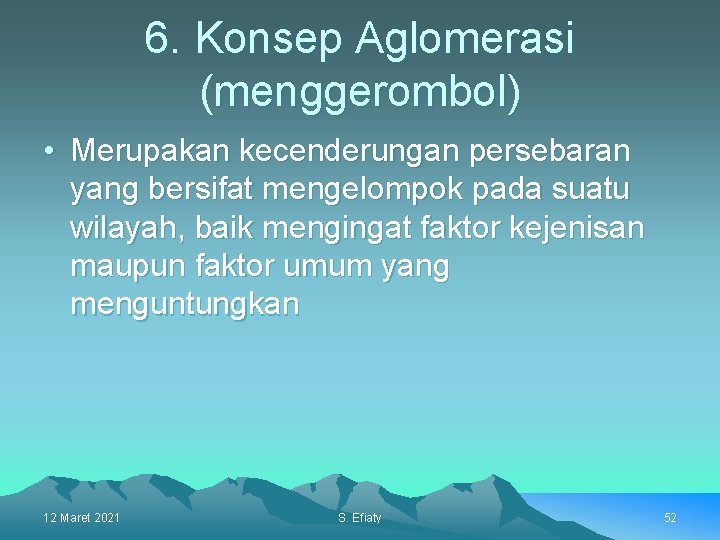 6. Konsep Aglomerasi (menggerombol) • Merupakan kecenderungan persebaran yang bersifat mengelompok pada suatu wilayah,