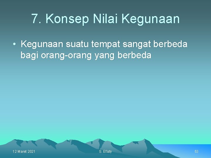 7. Konsep Nilai Kegunaan • Kegunaan suatu tempat sangat berbeda bagi orang-orang yang berbeda