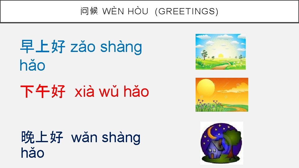 问候 WÈN HÒU (GREETINGS) 早上好 zǎo shàng hǎo 下午好 xià wǔ hǎo 晚上好 wǎn