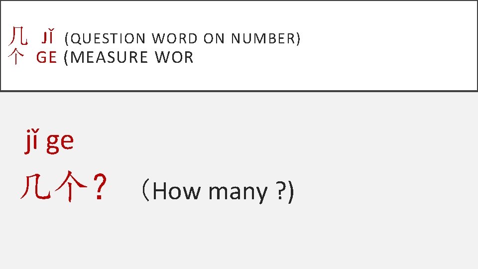 几 JǏ (QUESTION WORD ON NUMBER) 个 GE (MEASURE WOR jǐ ge 几个？（How many