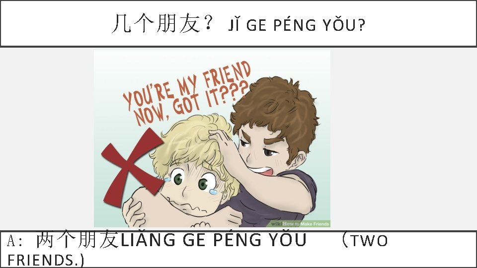 几个朋友？ JǏ GE PÉNG YǑU? A: 两个朋友LIǍNG GE PÉNG YǑU FRIENDS. ) （ TWO