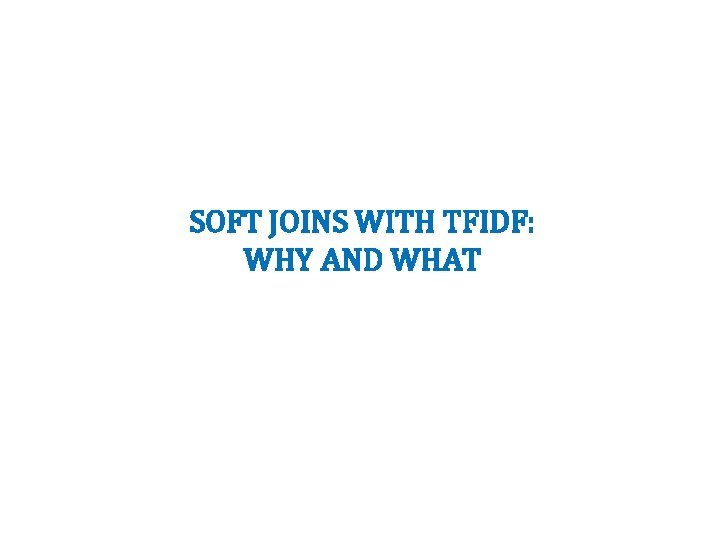 SOFT JOINS WITH TFIDF: WHY AND WHAT 