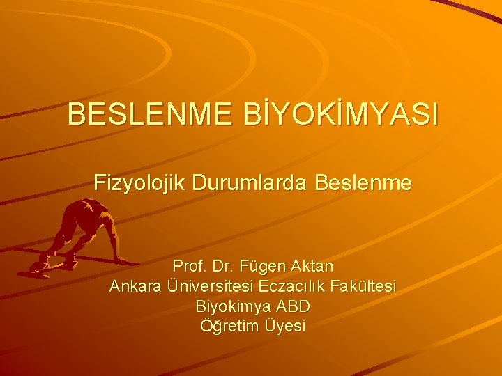 BESLENME BİYOKİMYASI Fizyolojik Durumlarda Beslenme Prof. Dr. Fügen Aktan Ankara Üniversitesi Eczacılık Fakültesi Biyokimya