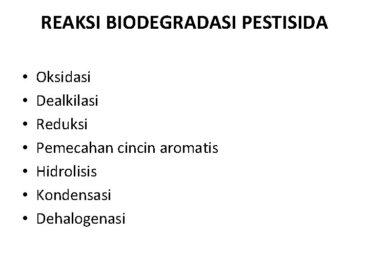 REAKSI BIODEGRADASI PESTISIDA • • Oksidasi Dealkilasi Reduksi Pemecahan cincin aromatis Hidrolisis Kondensasi Dehalogenasi