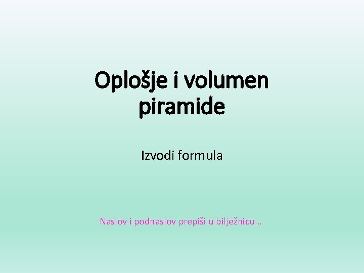 Oplošje i volumen piramide Izvodi formula Naslov i podnaslov prepiši u bilježnicu… 