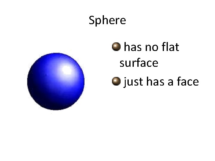 Sphere has no flat surface just has a face 