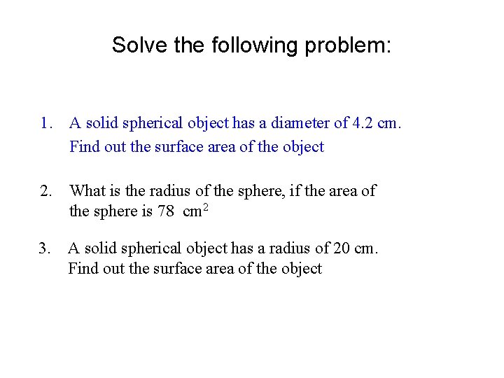 Solve the following problem: 1. A solid spherical object has a diameter of 4.