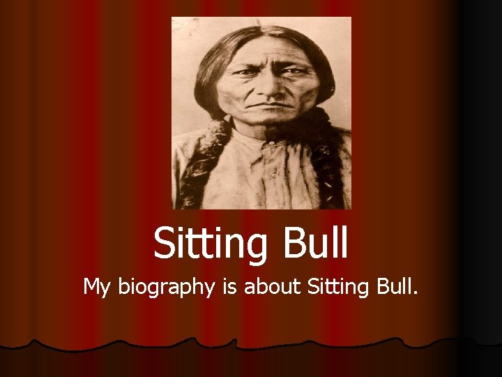 Sitting Bull My biography is about Sitting Bull. 