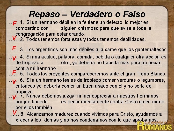 Repaso – Verdadero o Falso …… 1. Si un hermano débil en la fe Repaso – Verdadero o Falso …… 1. Si un hermano débil en la fe