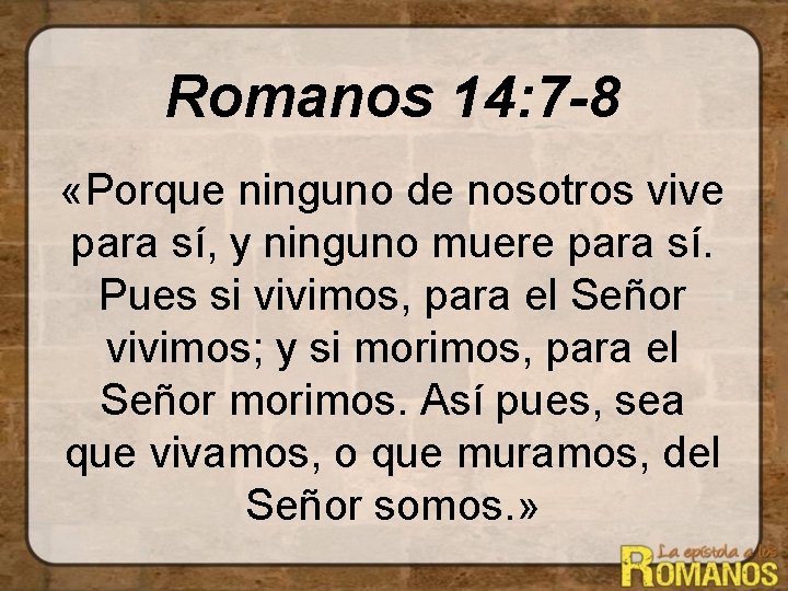 Romanos 14: 7 -8 «Porque ninguno de nosotros vive para sí, y ninguno muere Romanos 14: 7 -8 «Porque ninguno de nosotros vive para sí, y ninguno muere