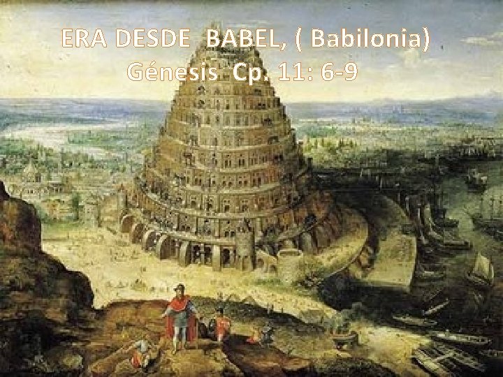 ERA DESDE BABEL, ( Babilonia) Génesis Cp. 11: 6 -9 