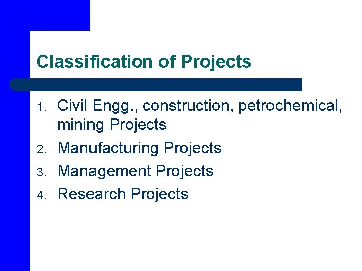 Classification of Projects 1. 2. 3. 4. Civil Engg. , construction, petrochemical, mining Projects