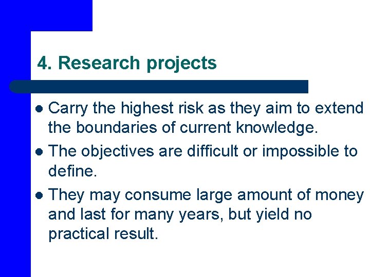 4. Research projects Carry the highest risk as they aim to extend the boundaries