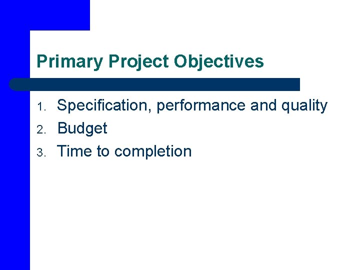 Primary Project Objectives 1. 2. 3. Specification, performance and quality Budget Time to completion