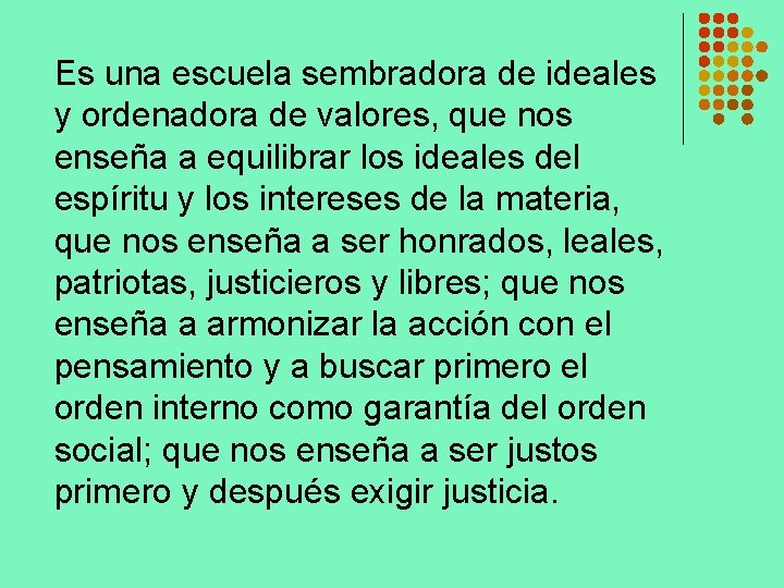 Es una escuela sembradora de ideales y ordenadora de valores, que nos enseña a