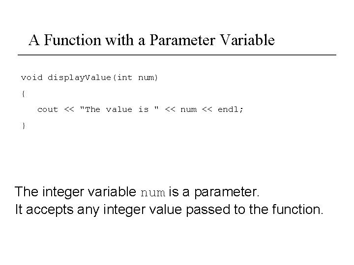 A Function with a Parameter Variable void display. Value(int num) { cout << "The
