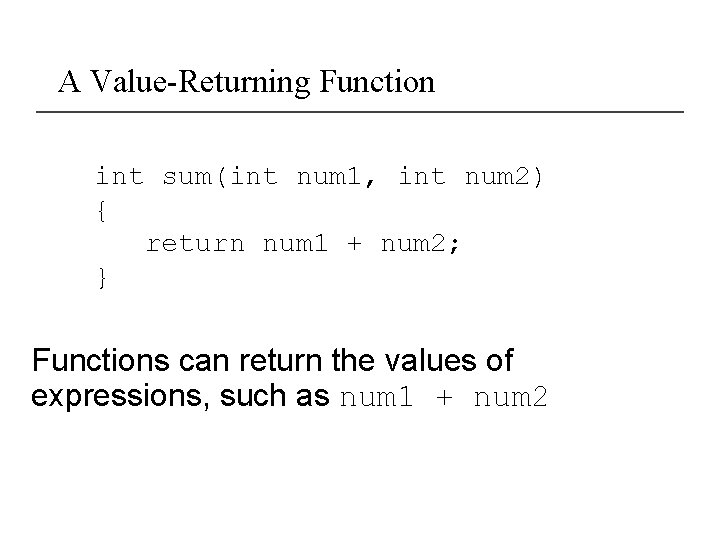 A Value-Returning Function int sum(int num 1, int num 2) { return num 1
