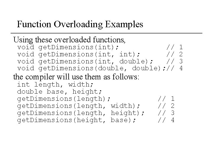 Function Overloading Examples Using these overloaded functions, void get. Dimensions(int); // get. Dimensions(int, double);