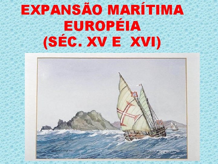 EXPANSÃO MARÍTIMA EUROPÉIA (SÉC. XV E XVI) 