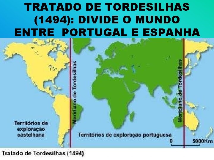 TRATADO DE TORDESILHAS (1494): DIVIDE O MUNDO ENTRE PORTUGAL E ESPANHA 